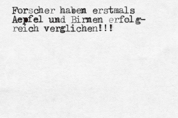 Forscher haben erstmals Aepfel und Birnen erfolg- reich verglichen!!!