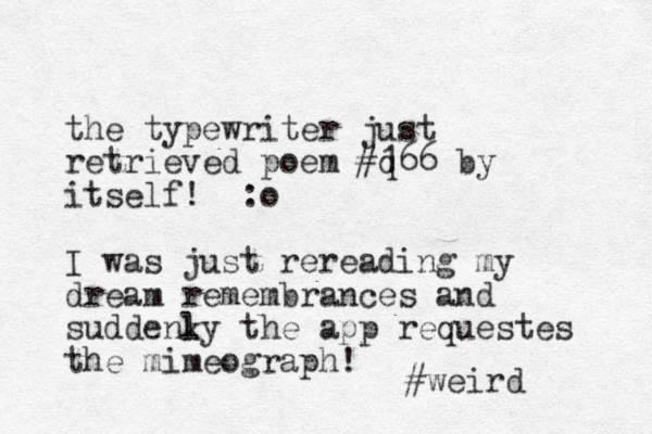 the typewriter just retrieved poem #q 166 by itself! :o I was just rereading my dream remembrances and suddenky l l the app requestes the mimeograph! #weird 