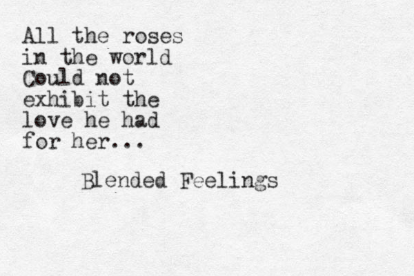 All the roses in the world Could not exhibit the love he had for her... Blended Feelings