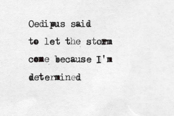 Oedipus said to let the storm come because I'm determined