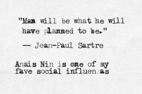 "Man will be what he will have planned to be." -- Jean-Paul Sartre Anais Nin is one of my fave social influenzas