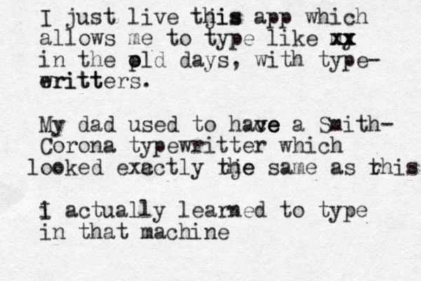 I just live tjis his app which allows me to type like my xx xx xx in the pld days o o , with type- eritt writters . My dad used to hace ve ve a Smith- Corona typewritter which ooked l exc actly rje sa the me as rhis t i I actually learned to type in that machine