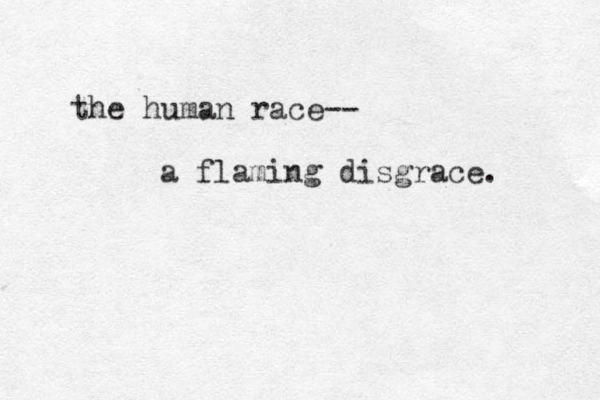 the human race-- a flaming disgrace. 