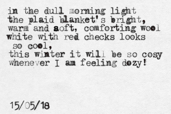 in the dull morning light the plaid blanket's bright, warm and aoft s s , comforting woo l l white with red checks looks so cool l, this winter it will be so cosy whenever I am feeling dozy! 15/05/18