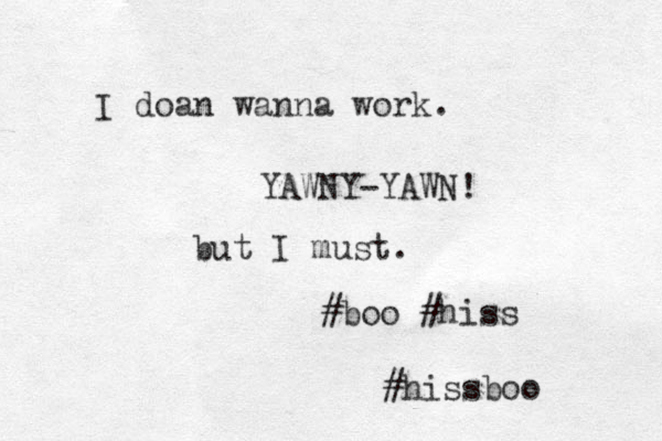 I doan wanna work. YAWNY-YAWN! but I must. #boo #hiss #hissboo 