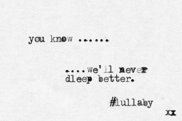 you know ...... ....we'll never dleep better. #lullaby xx 