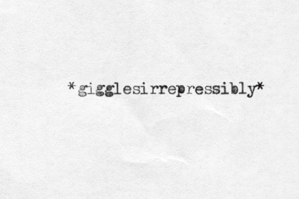 *gigglesirrepressibly* 
