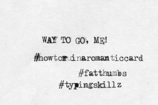 WAY TO GO, ME! #howtoruinaromanticcard #fatthumbs #typingskillz 