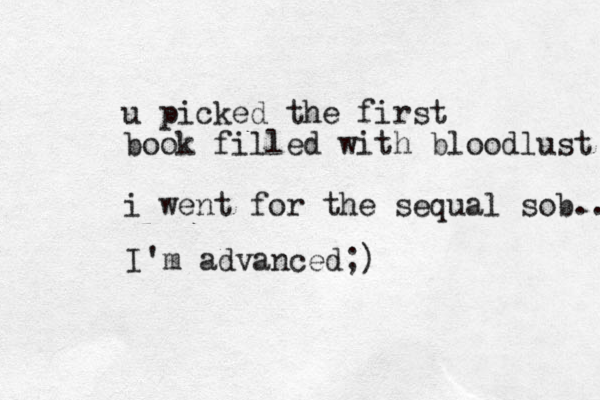 u picked the first book filled with bloodlust i went for the sequal sob.. I'm advanced;)