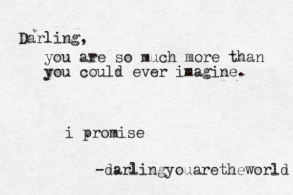 Darling, you are so much more than you could ever imagine. i promise -darlingyouaretheworld 