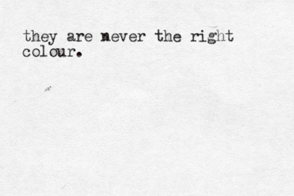 they are never the right colour.