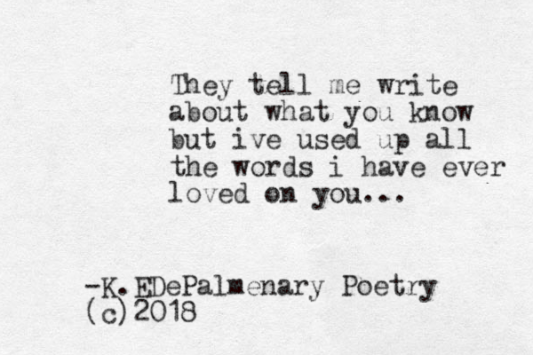 They tell me write about what you know but ive used up all the words i have ever loved on you... -K.EDePalmenary Poetry (c)2018 