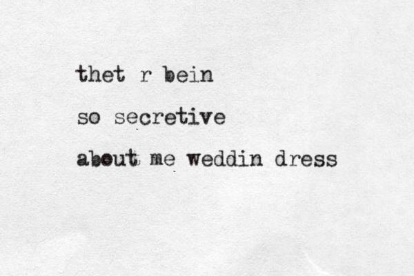 thet r bein so secretive about me weddin dress