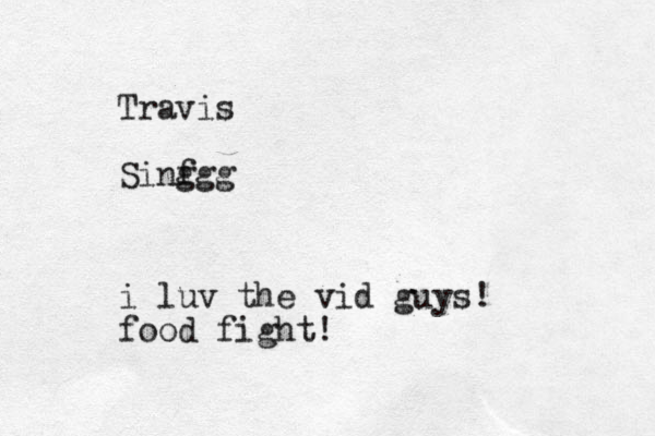 Travis Sinf ggg i luv the vid guys! food fight!