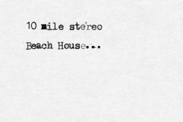 10 mile stereo Beach House...