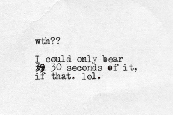 wth?? I could only bear 39 xx 30 seconds of it, if that. lol.