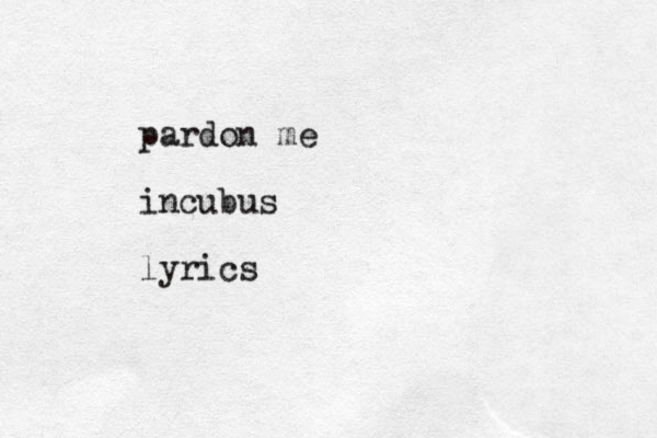 pardon me incubus lyrics