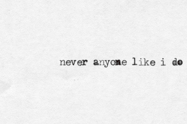 never anyone like i do 