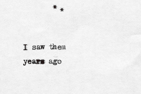 * * I saw them years ago
