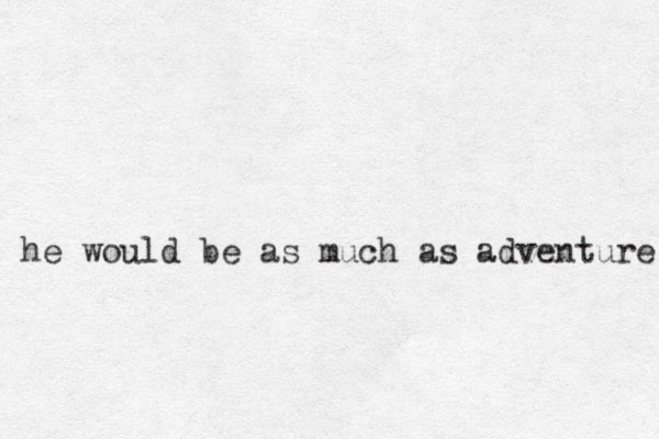 he would be as much as adventure as 