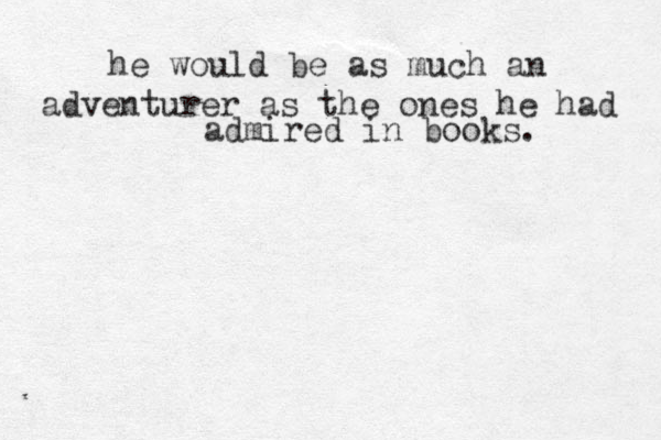 he would be as much an adventurer as the ones he had admired in books. 