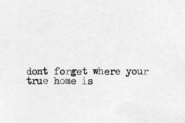 dont forget where your true home is