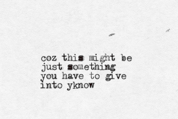 coz this might be just something you have to give into yknow 