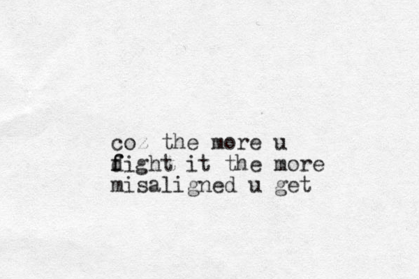 coz the more u dight f f it the more misaligned u get