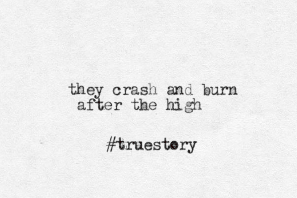 they crash and burn after the high #truestory