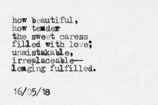 how beautiful, how temder the sweet caress filled with love; unmistakable, irreplaceable-- longing fulfilled. 16/05/18