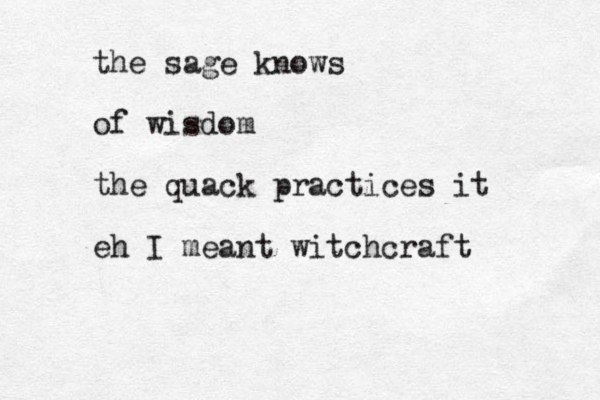 the sage knows of wisdom the quack practices it eh I meant witchcraft