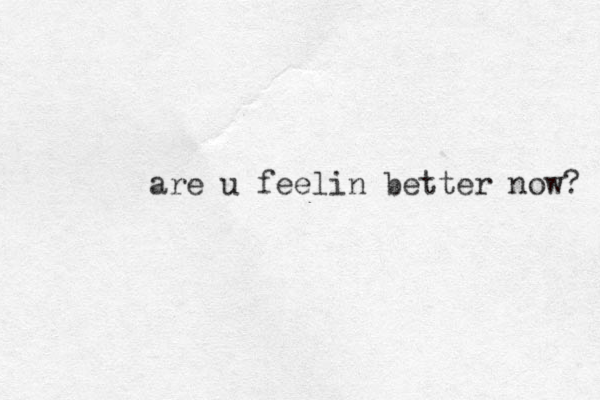 are u feelin better now? 