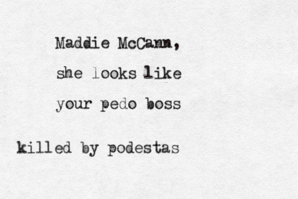 Maddie McCann, she looks like your pedo boss killed by podestas