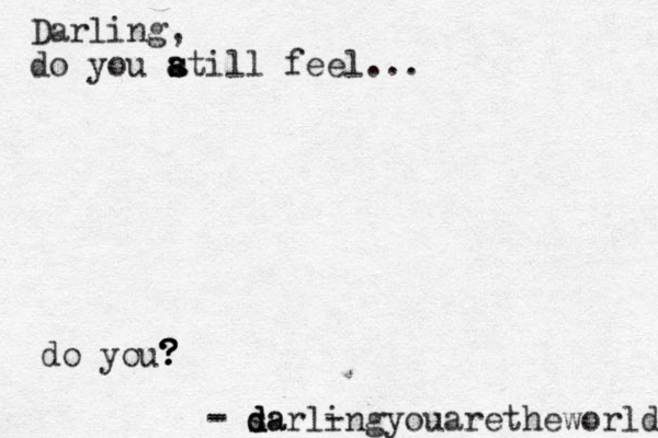 - - - sa d d darlingyouaretheworld Darling, do you a s s atill feel... do you? ? ? ?