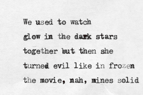 We used to watch glow in the dark stars together but then she turned evil like in frozen the movie, nah, mines solid 