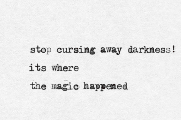 stop cursing away darkness! its where the magic happened