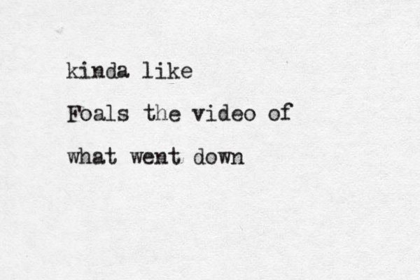 kinda like Foals the video of what went down