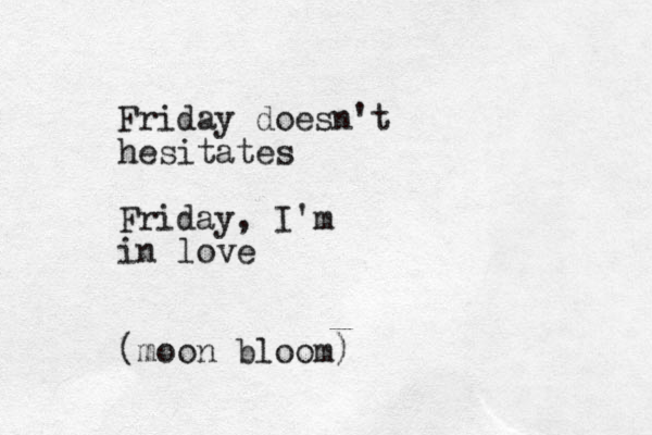 Friday doesn't hesitates Friday, I'm in love (moon bloom)