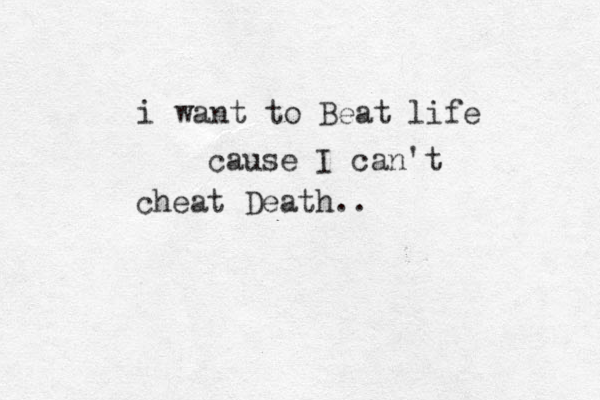 i want to Beat life cause I can't cheat Death.. 