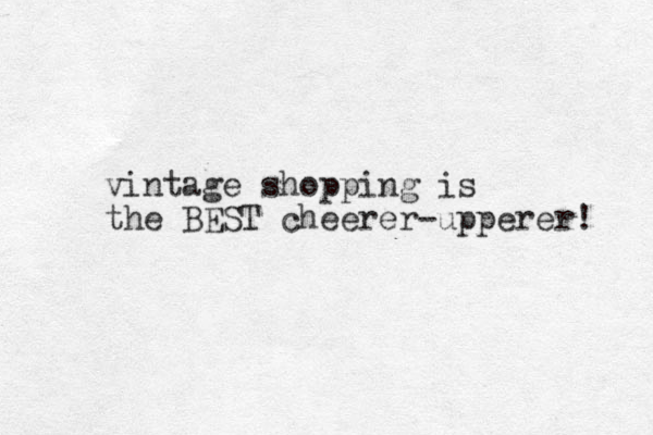 vintage shopping is the BEST cheerer-upperer! 