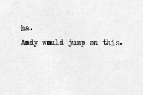 ha. Andy wa o ould jump on this. 
