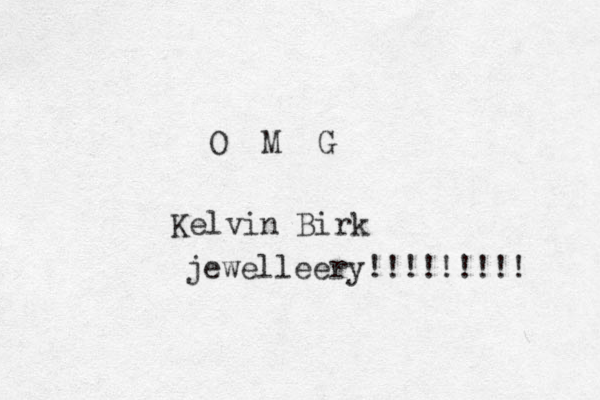 O M G Kelvin Birk jewelleery!!!!!!!!! 