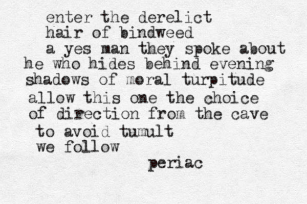 enter the derelict hair of bindweed a yes man they spoke about he who hides behind evening shadows of moral turpitude allow this one the choice of direction from the cave to avoid tumult we follow periac