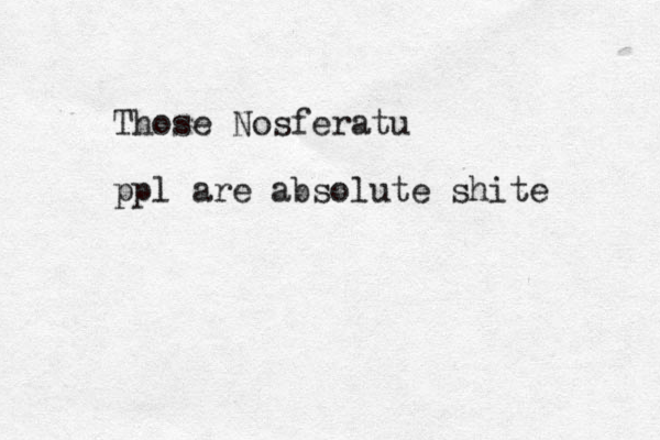 Those Nosferatu ppl are absolute shite