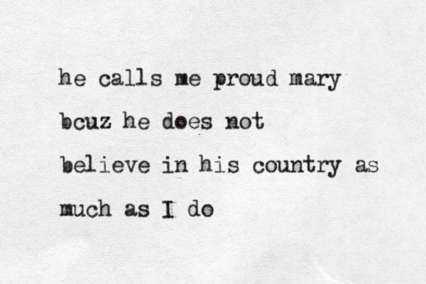 he calls me proud mary bcuz he does not believe in his country as much as I do