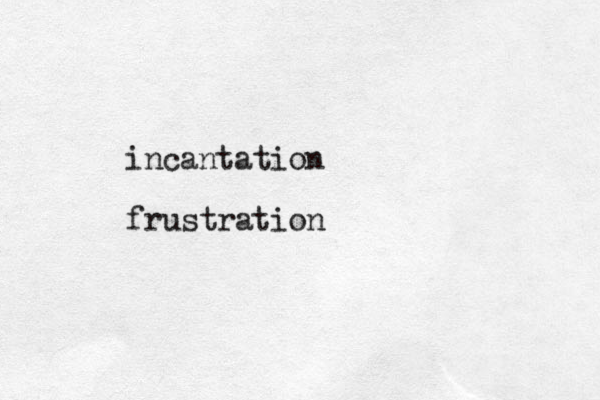 incantation frustration