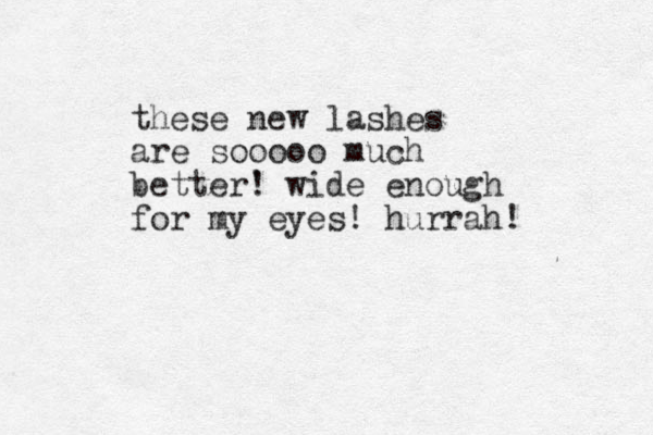 these new lashes are sooooo much better' ! wide enough for my eyes! hurrah! 