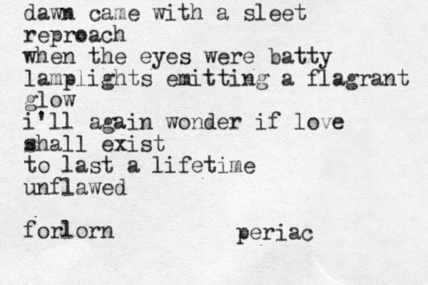 dawn came with a sleet reproach when the eyes were batty lamplights emitting a flagrant glow i'll again wonder if love shall exist to last a lifetime unflawed forlorn periac