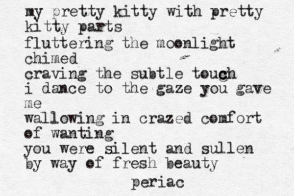 my pretty kitty with pretty kitty parts fluttering the moonlight chimed craving the subtle toug c c c ch h i dance to the gaze you gave me wallowing in crazed comfort of wanting you were silent and sullen by way of fresh beauty periac