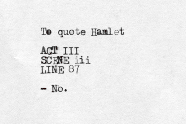 To quote Hamlet ACT III SCENE iii LINE 87 - No. 